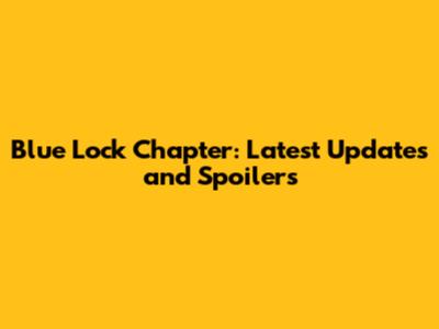 Blue Lock Chapter: Latest Updates and Spoilers