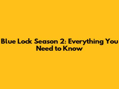 Blue Lock Season 2: Everything You Need to Know