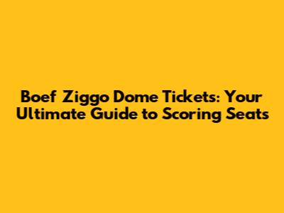 Boef Ziggo Dome Tickets: Your Ultimate Guide to Scoring Seats
