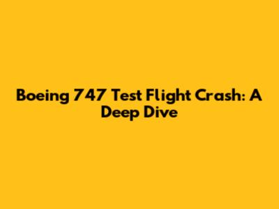 Boeing 747 Test Flight Crash: A Deep Dive