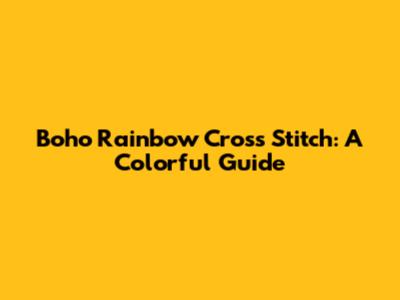 Boho Rainbow Cross Stitch: A Colorful Guide