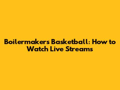 Boilermakers Basketball: How to Watch Live Streams
