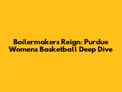 Boilermakers Reign: Purdue Women's Basketball Deep Dive
