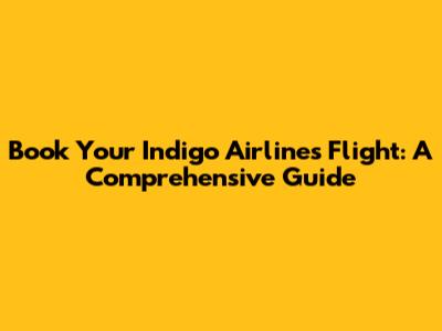 Book Your Indigo Airlines Flight: A Comprehensive Guide