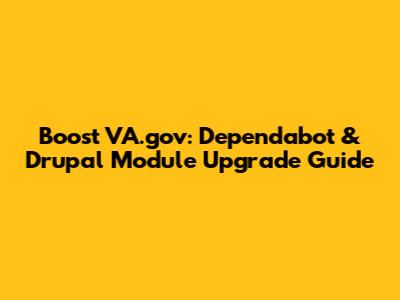 Boost VA.gov: Dependabot & Drupal Module Upgrade Guide