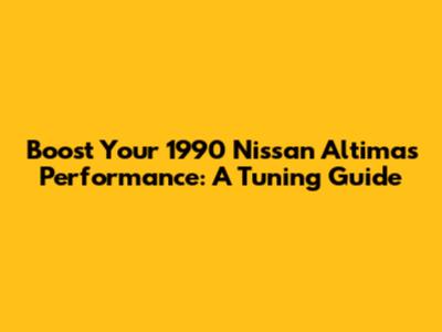 Boost Your 1990 Nissan Altima's Performance: A Tuning Guide