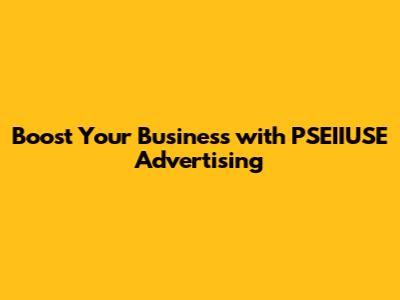 Boost Your Business with PSEIIUSE Advertising
