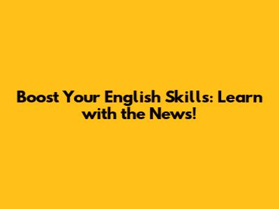 Boost Your English Skills: Learn with the News!