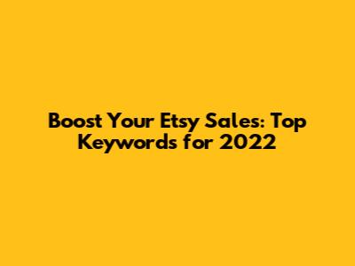 Boost Your Etsy Sales: Top Keywords for 2022