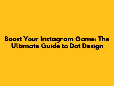 Boost Your Instagram Game: The Ultimate Guide to Dot Design