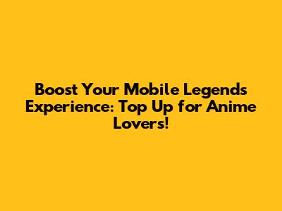Boost Your Mobile Legends Experience: Top Up for Anime Lovers!