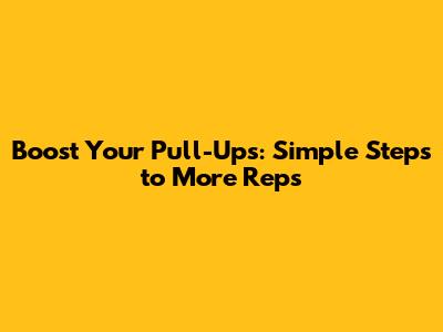 Boost Your Pull-Ups: Simple Steps to More Reps