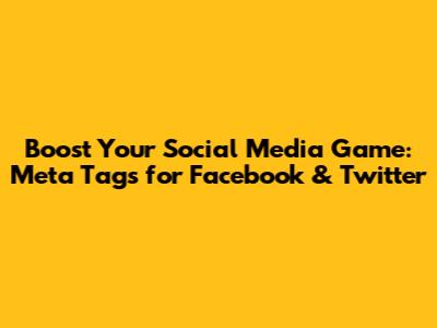 Boost Your Social Media Game: Meta Tags for Facebook & Twitter