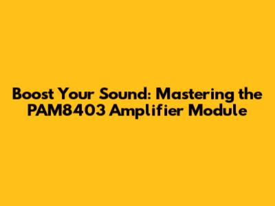 Boost Your Sound: Mastering the PAM8403 Amplifier Module