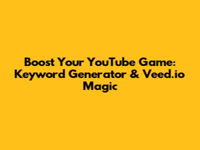 Boost Your YouTube Game: Keyword Generator & Veed.io Magic
