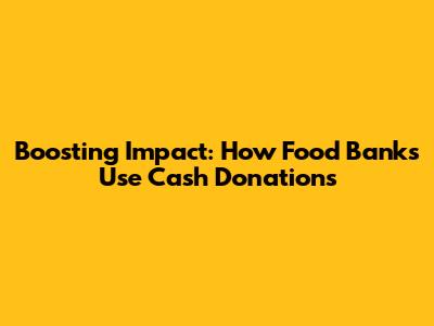 Boosting Impact: How Food Banks Use Cash Donations