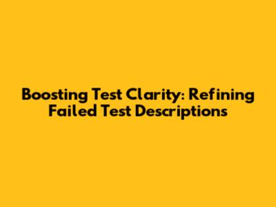 Boosting Test Clarity: Refining Failed Test Descriptions