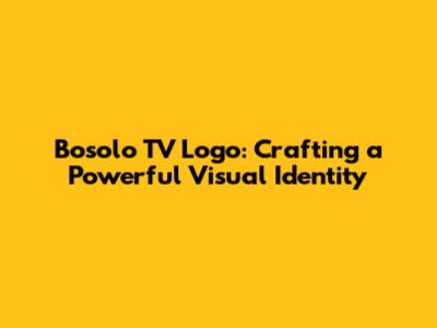 Bosolo TV Logo: Crafting a Powerful Visual Identity
