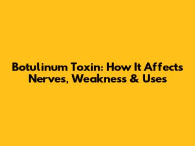 Botulinum Toxin: How It Affects Nerves, Weakness & Uses