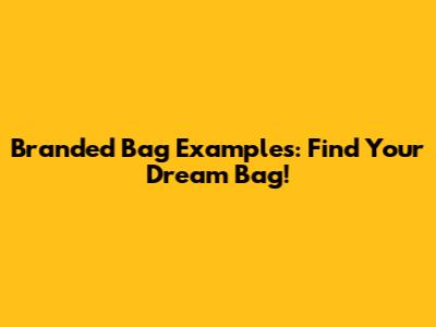 Branded Bag Examples: Find Your Dream Bag!