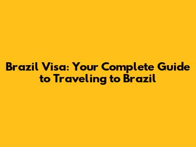 Brazil Visa: Your Complete Guide to Traveling to Brazil