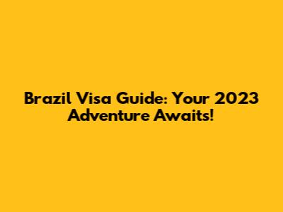 Brazil Visa Guide: Your 2023 Adventure Awaits!