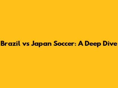Brazil vs Japan Soccer: A Deep Dive