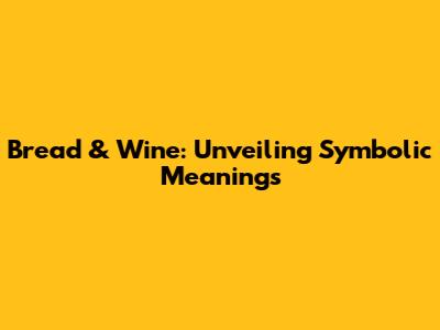 Bread & Wine: Unveiling Symbolic Meanings