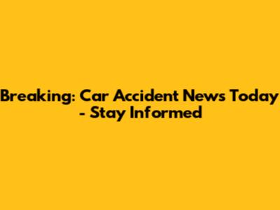 Breaking: Car Accident News Today - Stay Informed