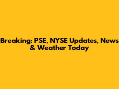 Breaking: PSE, NYSE Updates, News & Weather Today