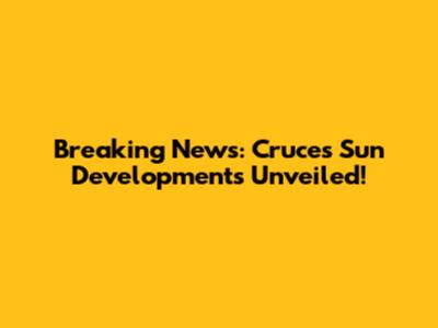 Breaking News: Cruces Sun Developments Unveiled!