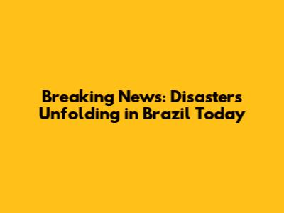 Breaking News: Disasters Unfolding in Brazil Today