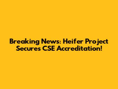 Breaking News: Heifer Project Secures CSE Accreditation!