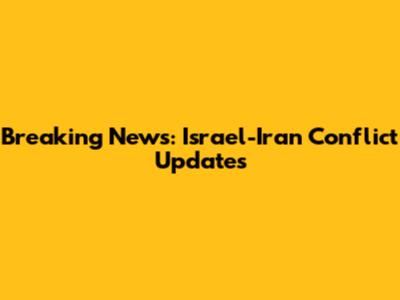 Breaking News: Israel-Iran Conflict Updates