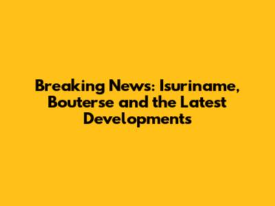 Breaking News: Isuriname, Bouterse and the Latest Developments