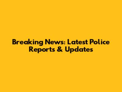Breaking News: Latest Police Reports & Updates