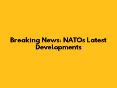 Breaking News: NATO's Latest Developments