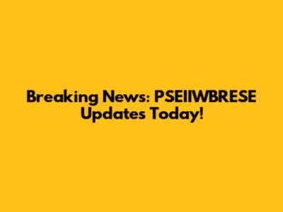 Breaking News: PSEIIWBRESE Updates Today!