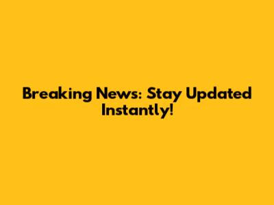 Breaking News: Stay Updated Instantly!