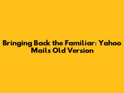 Bringing Back the Familiar: Yahoo Mail's Old Version