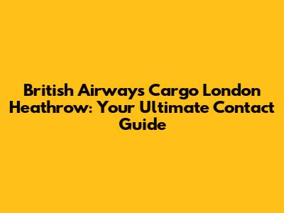 British Airways Cargo London Heathrow: Your Ultimate Contact Guide