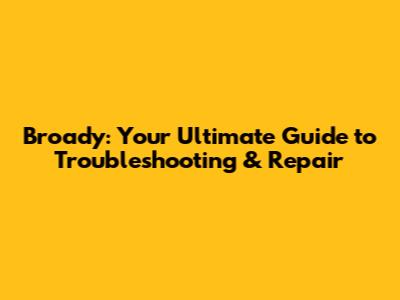 Broady: Your Ultimate Guide to Troubleshooting & Repair
