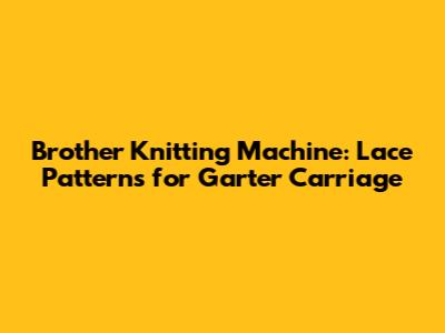 Brother Knitting Machine: Lace Patterns for Garter Carriage