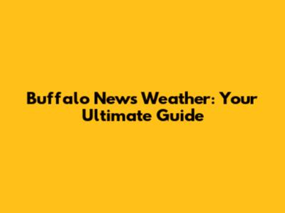 Buffalo News Weather: Your Ultimate Guide