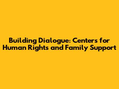 Building Dialogue: Centers for Human Rights and Family Support