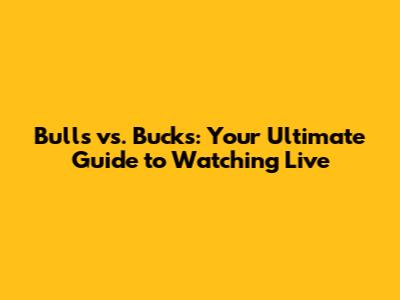 Bulls vs. Bucks: Your Ultimate Guide to Watching Live
