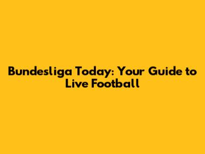 Bundesliga Today: Your Guide to Live Football