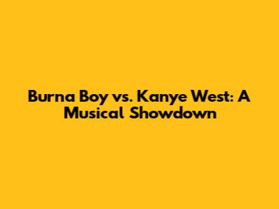 Burna Boy vs. Kanye West: A Musical Showdown