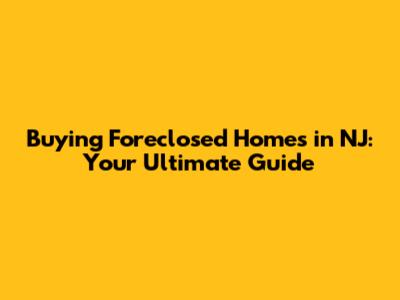 Buying Foreclosed Homes in NJ: Your Ultimate Guide