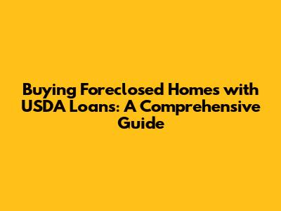 Buying Foreclosed Homes with USDA Loans: A Comprehensive Guide
